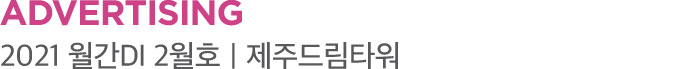 ADVERTISING 2021 월간DI 2월호｜제주드림타워